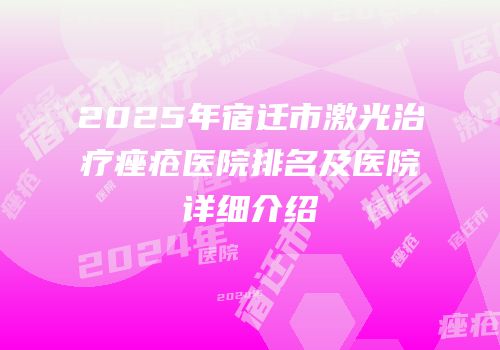 2025年宿迁市激光治疗痤疮医院排名及医院详细介绍