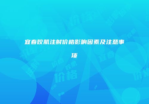 宜春咬肌注射价格影响因素及注意事项