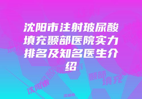 沈阳市注射玻尿酸填充颞部医院实力排名及知名医生介绍
