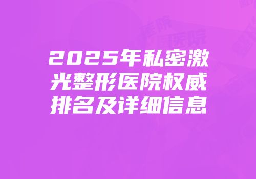 2025年私密激光整形医院权威排名及详细信息