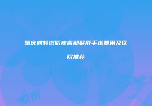 肇庆射频溶脂瘦背部整形手术费用及医院推荐
