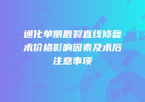 通化单侧唇裂直线修复术价格影响因素及术后注意事项