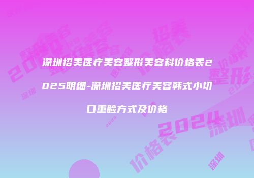 深圳招美医疗美容整形美容科价格表2025明细-深圳招美医疗美容韩式小切口重睑方式及价格