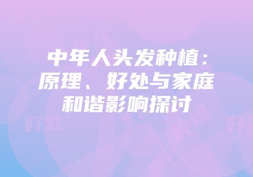 中年人头发种植：原理、好处与家庭和谐影响探讨