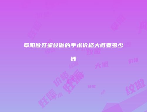 阜阳做妊娠纹做的手术价格大概要多少钱