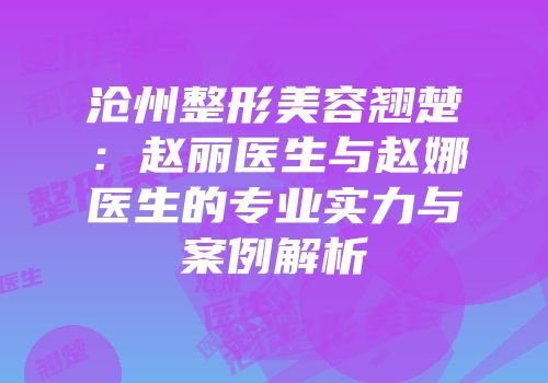 沧州整形美容翘楚：赵丽医生与赵娜医生的专业实力与案例解析
