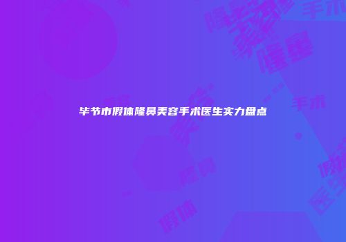 毕节市假体隆鼻美容手术医生实力盘点