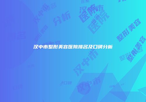 汉中市整形美容医院排名及口碑分析