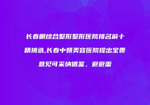 长春眼综合整形整形医院排名前十精挑选,长春中妍美容医院提出宝贵意见可采纳借鉴，避避雷