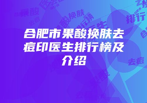 合肥市果酸换肤去痘印医生排行榜及介绍