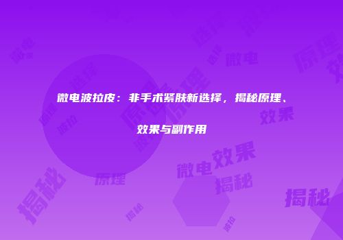 微电波拉皮：非手术紧肤新选择，揭秘原理、效果与副作用