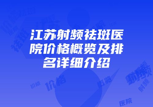 江苏射频祛斑医院价格概览及排名详细介绍