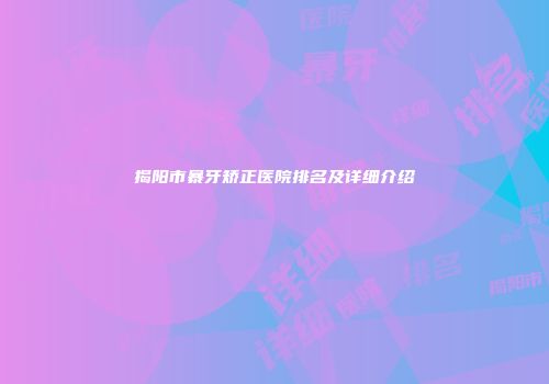 揭阳市暴牙矫正医院排名及详细介绍