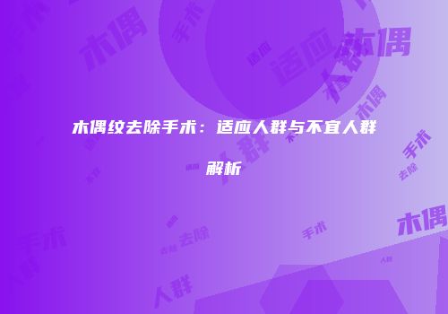 木偶纹去除手术：适应人群与不宜人群解析
