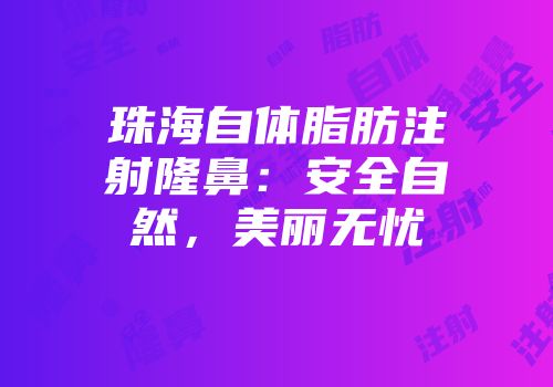 珠海自体脂肪注射隆鼻：安全自然，美丽无忧