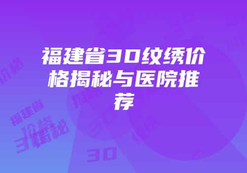 福建省3D纹绣价格揭秘与医院推荐