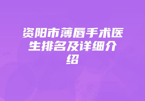 资阳市薄唇手术医生排名及详细介绍