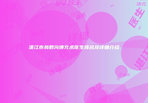 湛江市鼻唇沟填充术医生排名及详细介绍