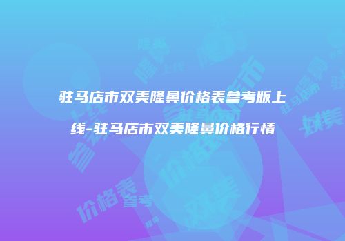 驻马店市双美隆鼻价格表参考版上线-驻马店市双美隆鼻价格行情
