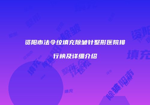 资阳市法令纹填充除皱针整形医院排行榜及详细介绍