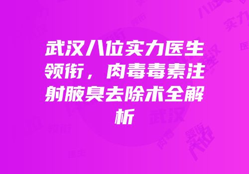 武汉八位实力医生领衔，肉毒毒素注射腋臭去除术全解析