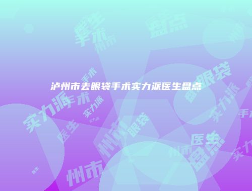 泸州市去眼袋手术实力派医生盘点