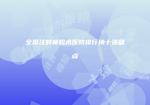 全国注射瘦脸术医院排行榜十强盘点
