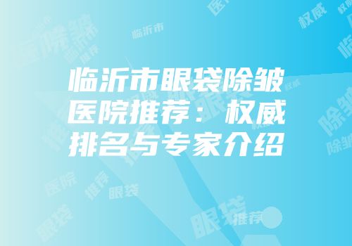 临沂市眼袋除皱医院推荐：权威排名与专家介绍
