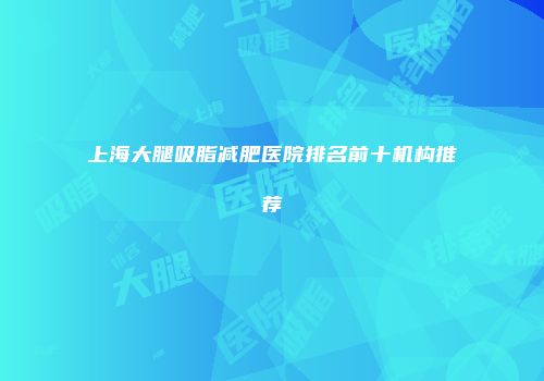 上海大腿吸脂减肥医院排名前十机构推荐