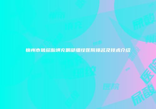锦州市玻尿酸填充眼部细纹医院排名及技术介绍