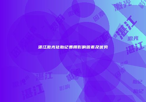 湛江激光祛胎记费用影响因素及优势