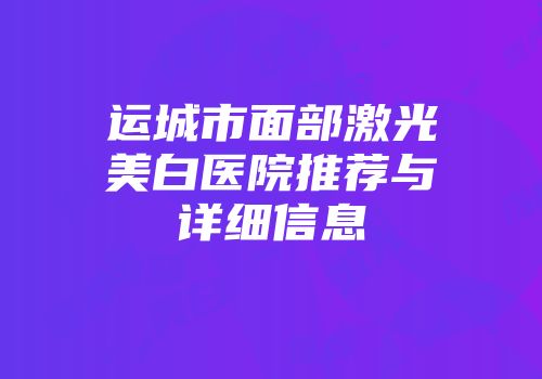 运城市面部激光美白医院推荐与详细信息