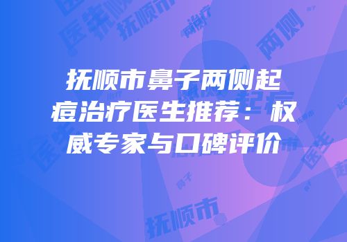抚顺市鼻子两侧起痘治疗医生推荐：权威专家与口碑评价