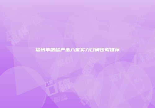 福州丰眼睑严选八家实力口碑医院推荐