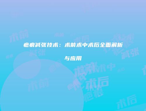 疤痕减张技术：术前术中术后全面解析与应用