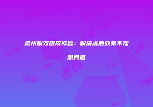 梧州割双眼皮修复：解决术后效果不理想问题