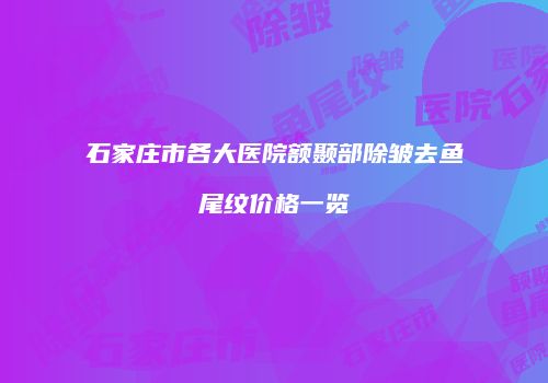 石家庄市各大医院额颞部除皱去鱼尾纹价格一览