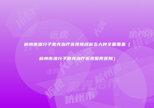 杭州市准分子激光治疗近视排名前五大牌全面覆盖（杭州市准分子激光治疗近视整形医院）