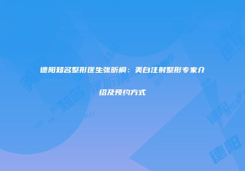 德阳知名整形医生张昕桐：美白注射整形专家介绍及预约方式