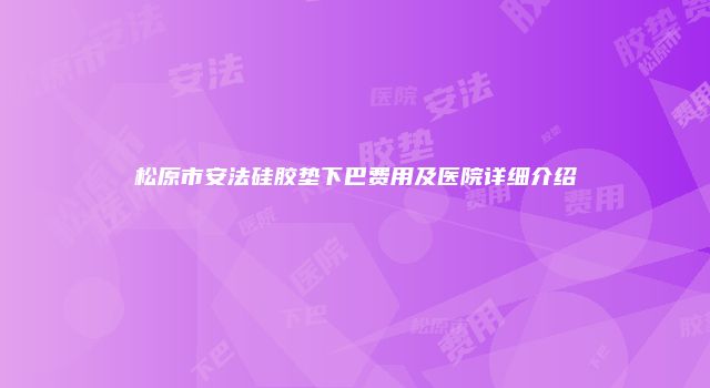 松原市安法硅胶垫下巴费用及医院详细介绍