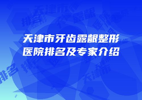 天津市牙齿露龈整形医院排名及专家介绍