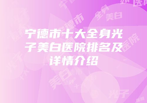 宁德市十大全身光子美白医院排名及详情介绍