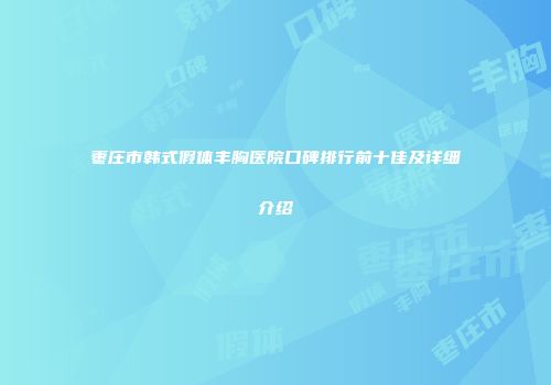 枣庄市韩式假体丰胸医院口碑排行前十佳及详细介绍