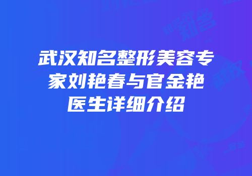 武汉知名整形美容专家刘艳春与官金艳医生详细介绍