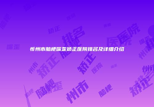 忻州市脑梗嘴歪矫正医院排名及详细介绍