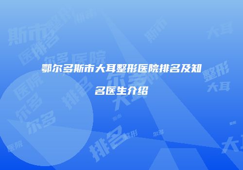 鄂尔多斯市大耳整形医院排名及知名医生介绍