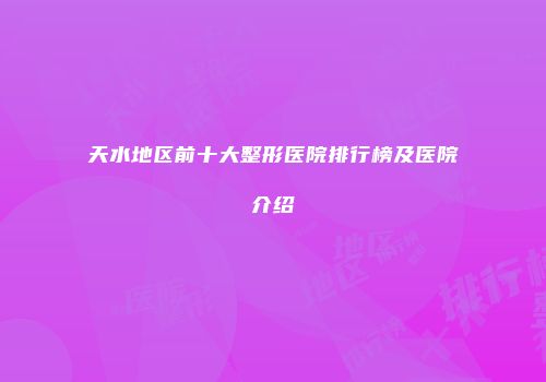 天水地区前十大整形医院排行榜及医院介绍