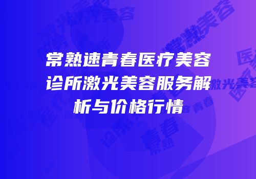 常熟速青春医疗美容诊所激光美容服务解析与价格行情