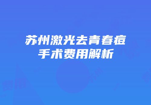 苏州激光去青春痘手术费用解析