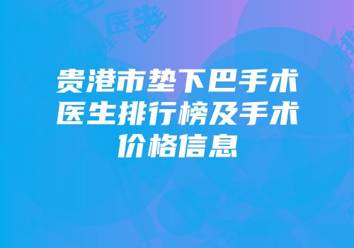 贵港市垫下巴手术医生排行榜及手术价格信息